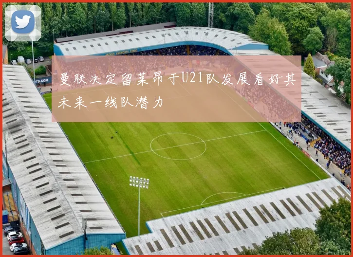 曼联决定留莱昂于U21队发展看好其未来一线队潜力
