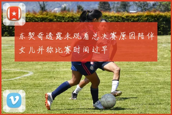 东契奇透露未观看总决赛原因陪伴女儿并称比赛时间过早
