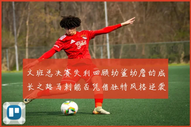 文班总决赛失利回顾幼鲨幼詹的成长之路马刺能否凭借独特风格逆袭成功